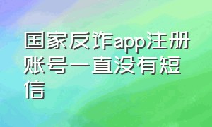 国家反诈app注册账号一直没有短信