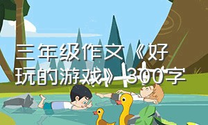 三年级作文《好玩的游戏》300字