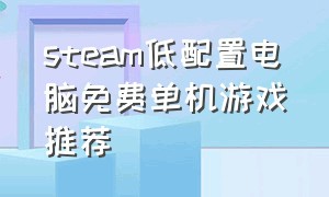 steam低配置电脑免费单机游戏推荐