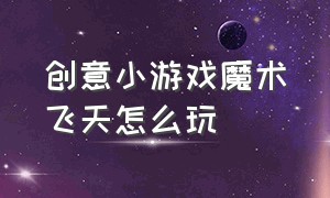 创意小游戏魔术飞天怎么玩