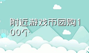 附近游戏币团购100个