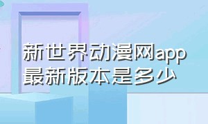 新世界动漫网app最新版本是多少