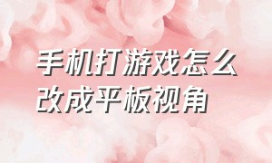 手机打游戏怎么改成平板视角