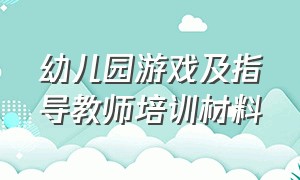 幼儿园游戏及指导教师培训材料