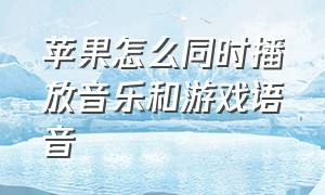 苹果怎么同时播放音乐和游戏语音