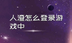 人渣怎么登录游戏中