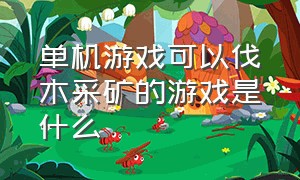 单机游戏可以伐木采矿的游戏是什么