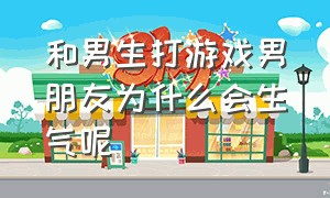 和男生打游戏男朋友为什么会生气呢