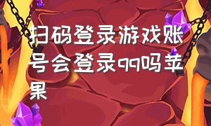 扫码登录游戏账号会登录qq吗苹果