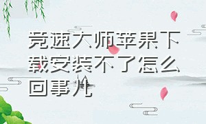 竞速大师苹果下载安装不了怎么回事儿