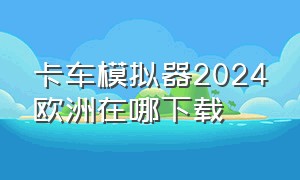 卡车模拟器2024欧洲在哪下载