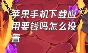 苹果手机下载应用要钱吗怎么设置