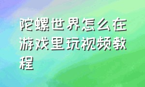 陀螺世界怎么在游戏里玩视频教程