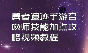 勇者遗迹手游召唤师技能加点攻略视频教程