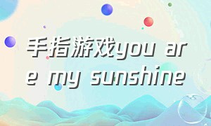 手指游戏you are my sunshine