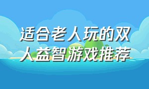 适合老人玩的双人益智游戏推荐