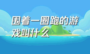 围着一圈跑的游戏叫什么