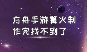 方舟手游篝火制作完找不到了