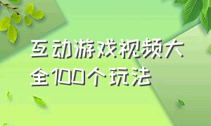 互动游戏视频大全100个玩法