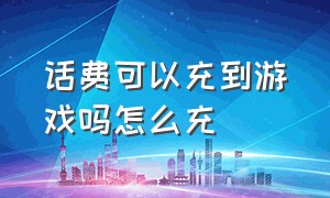 话费可以充到游戏吗怎么充