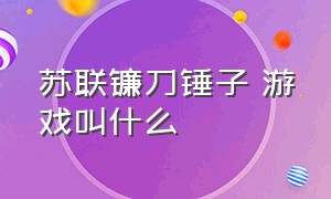 苏联镰刀锤子 游戏叫什么