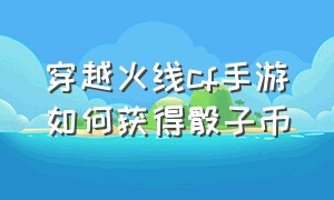 穿越火线cf手游如何获得骰子币