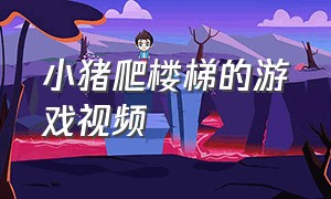 小猪爬楼梯的游戏视频