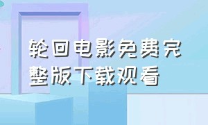 轮回电影免费完整版下载观看