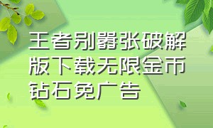 王者别嚣张破解版下载无限金币钻石免广告