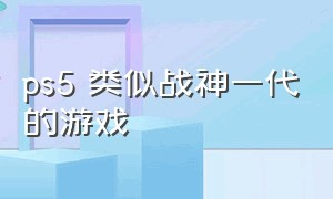 ps5 类似战神一代的游戏