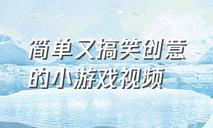 简单又搞笑创意的小游戏视频