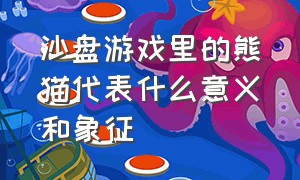 沙盘游戏里的熊猫代表什么意义和象征