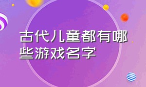 古代儿童都有哪些游戏名字