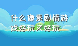 什么像素剧情游戏好玩又好玩