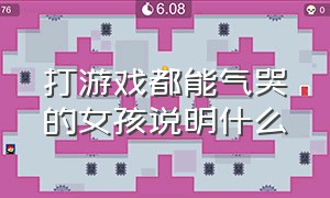 打游戏都能气哭的女孩说明什么