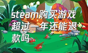 steam购买游戏超过一年还能退款吗