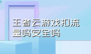 王者云游戏扣流量吗安全吗