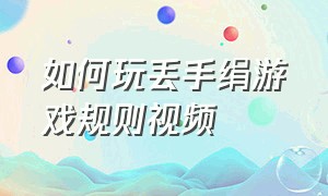 如何玩丢手绢游戏规则视频