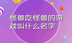 怪兽吃怪兽的游戏叫什么名字