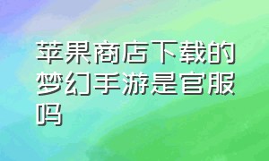 苹果商店下载的梦幻手游是官服吗