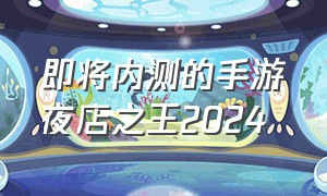 即将内测的手游夜店之王2024