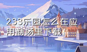 233乐园怎么在应用商场里下载