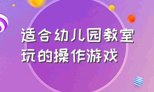 适合幼儿园教室玩的操作游戏