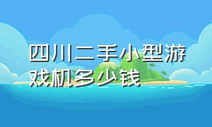 四川二手小型游戏机多少钱