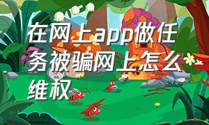 在网上app做任务被骗网上怎么维权