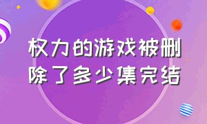 权力的游戏被删除了多少集完结