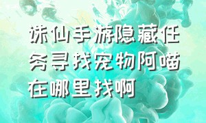 诛仙手游隐藏任务寻找宠物阿喵在哪里找啊