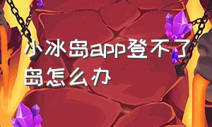 小冰岛app登不了岛怎么办