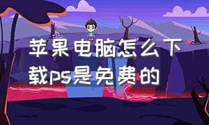 苹果电脑怎么下载ps是免费的