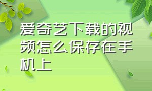 爱奇艺下载的视频怎么保存在手机上